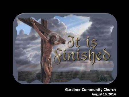 Gardiner Community Church August 10, 2014. Colossians 2:10-15 10 and you are complete in Him, who is the head of all principality and power. 11 In Him.