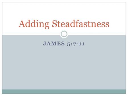 JAMES 5:7-11 Adding Steadfastness. What Endurance Means The Greek word is “hypomonen,” literally meaning “staying under,” like a heavy load Because we.