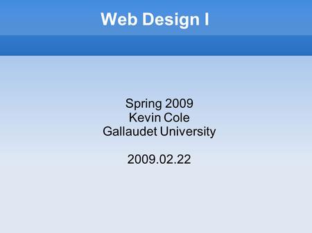 Web Design I Spring 2009 Kevin Cole Gallaudet University 2009.02.22.