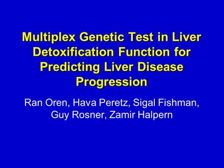 Multiplex Genetic Test in Liver Detoxification Function for Predicting Liver Disease Progression Ran Oren, Hava Peretz, Sigal Fishman, Guy Rosner, Zamir.
