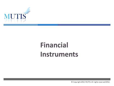  Financial Instruments © Copyright 2012 MUTIS. All rights reserved 2012.