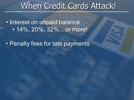When Credit Cards Attack! Interest on unpaid balance 14%, 20%, 32%... or more! Penalty fees for late payments.