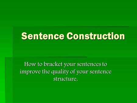 Sentence Construction How to bracket your sentences to improve the quality of your sentence structure.