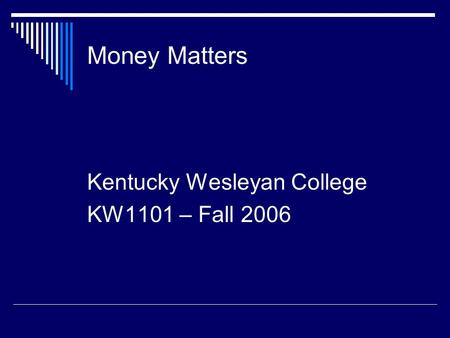 Money Matters Kentucky Wesleyan College KW1101 – Fall 2006.