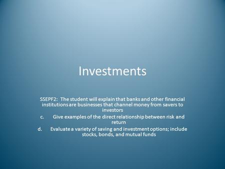Investments SSEPF2: The student will explain that banks and other financial institutions are businesses that channel money from savers to investors c.Give.
