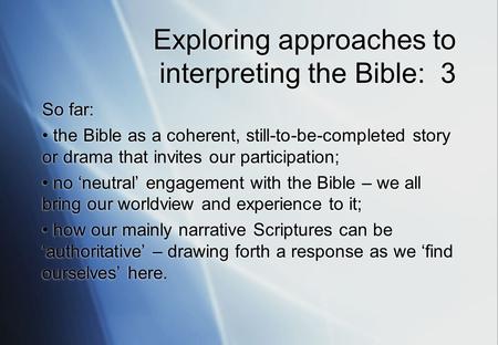 Exploring approaches to interpreting the Bible: 3 So far: the Bible as a coherent, still-to-be-completed story or drama that invites our participation;
