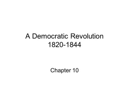 A Democratic Revolution 1820-1844 Chapter 10. The United States of America “The most able men in the United States are very rarely placed at the head.