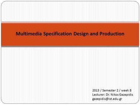 Multimedia Specification Design and Production 2013 / Semester 2 / week 8 Lecturer: Dr. Nikos Gazepidis