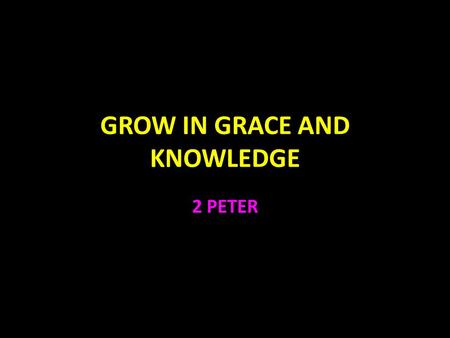 GROW IN GRACE AND KNOWLEDGE 2 PETER. 2 Peter “Grow in the grace and knowledge of our Lord and Savior Jesus Christ.” 3:18 1:1-21 God’s Plan for Growth.