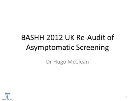 BASHH 2012 UK Re-Audit of Asymptomatic Screening Dr Hugo McClean 1.