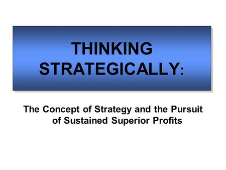 THINKING STRATEGICALLY : The Concept of Strategy and the Pursuit of Sustained Superior Profits.