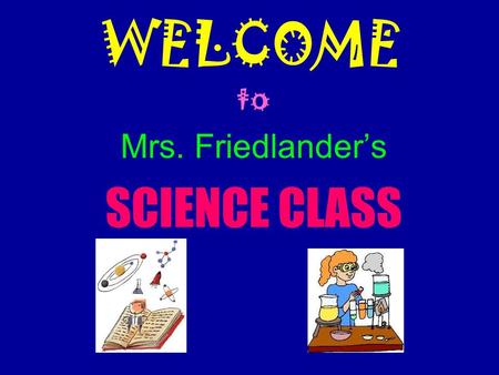 WELCOME to Mrs. Friedlander’s SCIENCE CLASS. Course Content 8 th grade Science Inquiry Physical Science  Properties and Changes in Matter  Motion and.