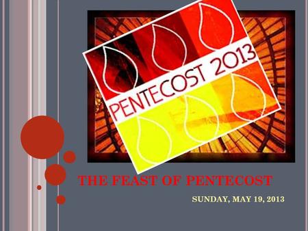 THE FEAST OF PENTECOST SUNDAY, MAY 19, 2013. IN YOUR NOTES, MAY SURE YOU ADDRESS THE FOLLOWING: 1. WHAT IS PENTECOST? 2. WHAT ARE THE 7 GIFTS OF THE HOLY.
