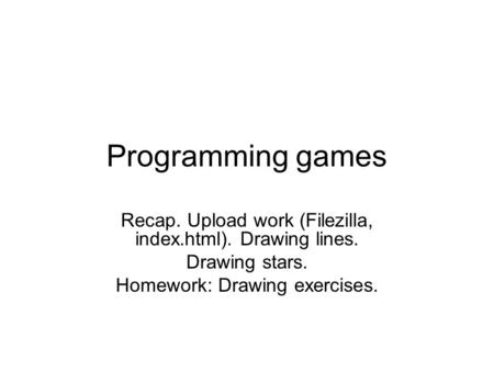 Programming games Recap. Upload work (Filezilla, index.html). Drawing lines. Drawing stars. Homework: Drawing exercises.