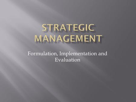 Formulation, Implementation and Evaluation. 1. Understand the Strategic management concepts. 2. How to be a strategic thinker. 3. How to create a competitive.