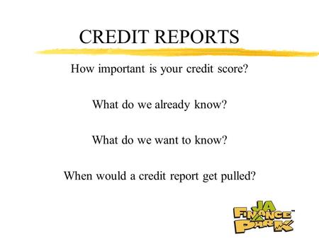 CREDIT REPORTS How important is your credit score? What do we already know? What do we want to know? When would a credit report get pulled?