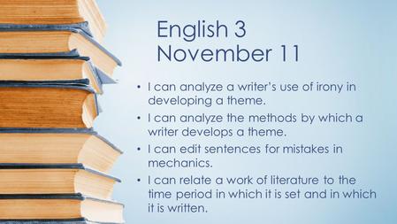 English 3 November 11 I can analyze a writer’s use of irony in developing a theme. I can analyze the methods by which a writer develops a theme. I can.