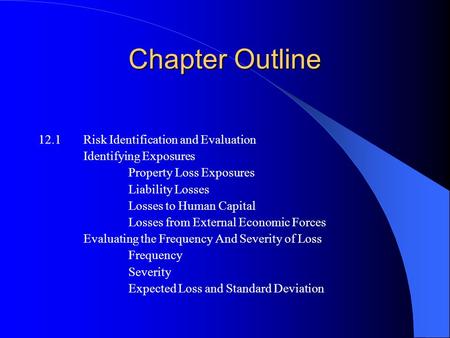 Chapter Outline 12.1Risk Identification and Evaluation Identifying Exposures Property Loss Exposures Liability Losses Losses to Human Capital Losses from.