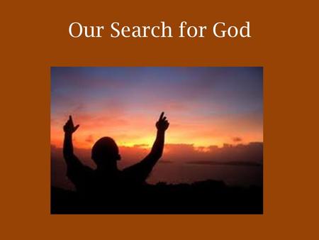 Our Search for God. The Journey of Faith The Search for God is Innate We are born with the need to make sense out of life – a search for meaning. We.