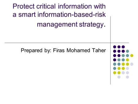 Protect critical information with a smart information-based-risk management strategy. Prepared by: Firas Mohamed Taher.