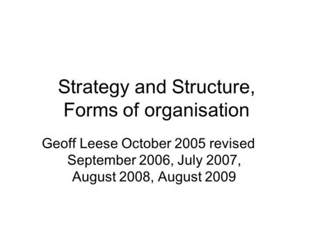 Strategy and Structure, Forms of organisation Geoff Leese October 2005 revised September 2006, July 2007, August 2008, August 2009.