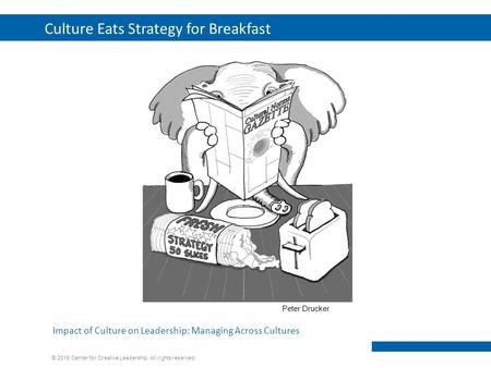 © 2015 Center for Creative Leadership. All rights reserved. Culture Eats Strategy for Breakfast 1 Impact of Culture on Leadership: Managing Across Cultures.
