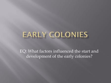 Early Colonies EQ: What factors influenced the start and development of the early colonies?