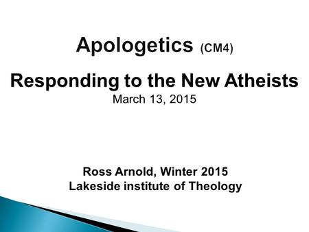 Ross Arnold, Winter 2015 Lakeside institute of Theology Responding to the New Atheists March 13, 2015.