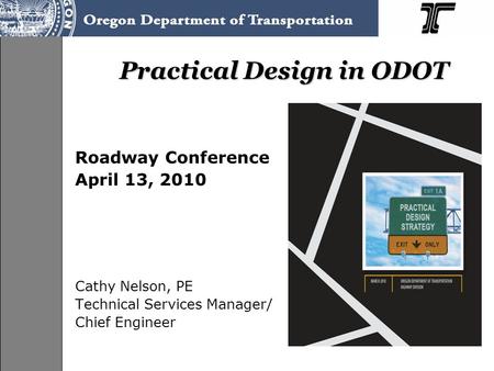 Practical Design in ODOT Roadway Conference April 13, 2010 Cathy Nelson, PE Technical Services Manager/ Chief Engineer.