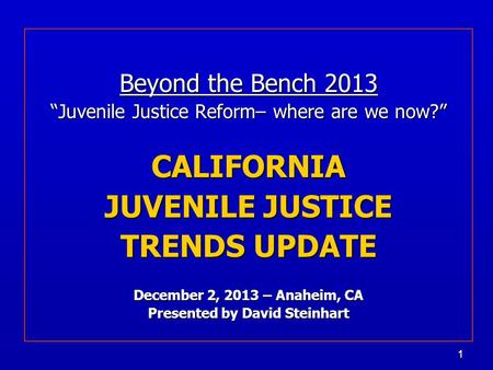 11 Beyond the Bench 2013 “Juvenile Justice Reform– where are we now?” CALIFORNIA JUVENILE JUSTICE TRENDS UPDATE December 2, 2013 – Anaheim, CA Presented.