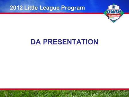 DA PRESENTATION 2012 Little League Program. ASAP: Making an Impact for Little League A Safety Awareness Program of Little League Baseball ® and Softball.