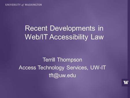 Terrill Thompson Access Technology Services, UW-IT Recent Developments in Web/IT Accessibility Law.