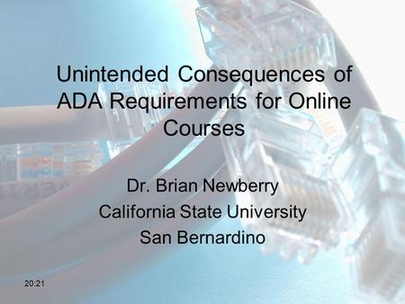 Unintended Consequences of ADA Requirements for Online Courses Dr. Brian Newberry California State University San Bernardino 20:23.