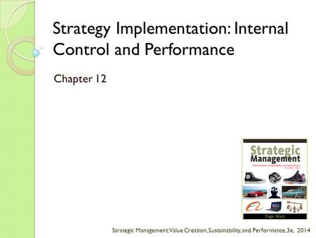 Strategic Management: Value Creation, Sustainability, and Performance, 3e, 2014 Strategy Implementation: Internal Control and Performance Chapter 12.