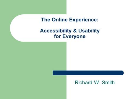 The Online Experience: Accessibility & Usability for Everyone Richard W. Smith.