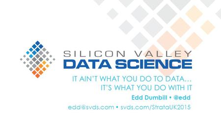 IT AIN’T WHAT YOU DO TO DATA… IT’S WHAT YOU DO WITH IT Edd svds.com/StrataUK2015.