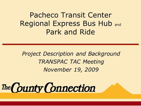 Pacheco Transit Center Regional Express Bus Hub and Park and Ride Project Description and Background TRANSPAC TAC Meeting November 19, 2009.