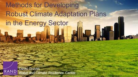 Methods for Developing Robust Climate Adaptation Plans in the Energy Sector David Groves Water and Climate Resilience Center.