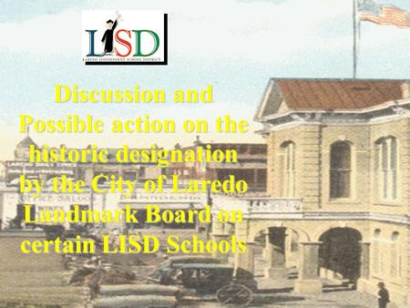 Discussion and Possible action on the historic designation by the City of Laredo Landmark Board on certain LISD Schools.