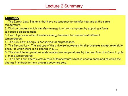1 Lecture 2 Summary Summary 1) The Zeroth Law: Systems that have no tendency to transfer heat are at the same temperature. 2) Work: A process which transfers.