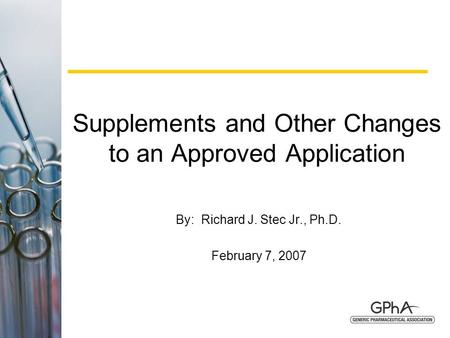 1 Supplements and Other Changes to an Approved Application By: Richard J. Stec Jr., Ph.D. February 7, 2007.