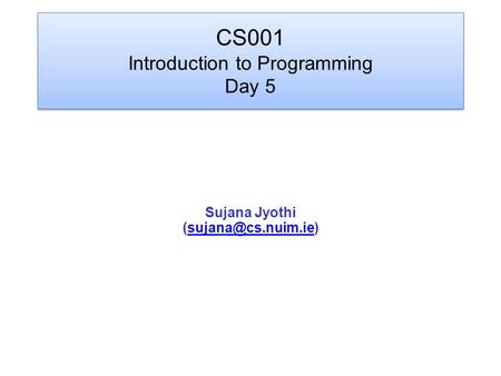 CS001 Introduction to Programming Day 5 Sujana Jyothi