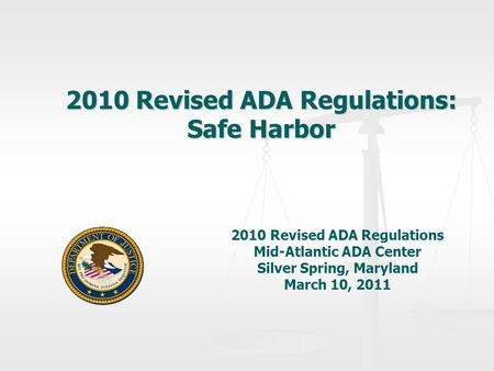 2010 Revised ADA Regulations: Safe Harbor 2010 Revised ADA Regulations Mid-Atlantic ADA Center Silver Spring, Maryland March 10, 2011.