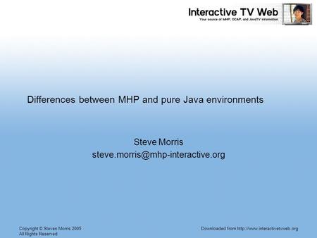 Copyright © Steven Morris 2005 All Rights Reserved Downloaded from  Differences between MHP and pure Java environments Steve.