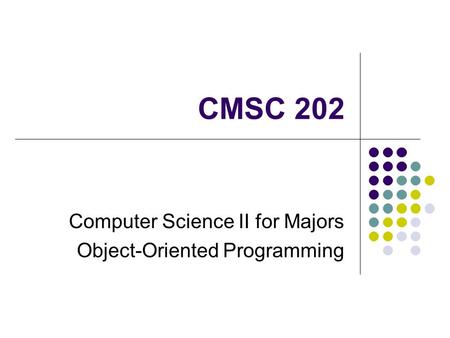 CMSC 202 Computer Science II for Majors Object-Oriented Programming.