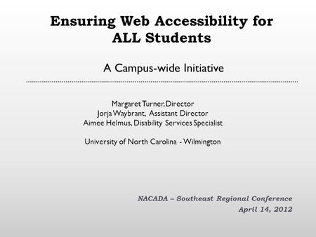 Ensuring Web Accessibility for ALL Students A Campus-wide Initiative NACADA – Southeast Regional Conference April 14, 2012 Margaret Turner, Director Jorja.