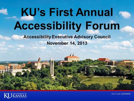 KU’s First Annual Accessibility Forum Accessibility Executive Advisory Council November 14, 2013.