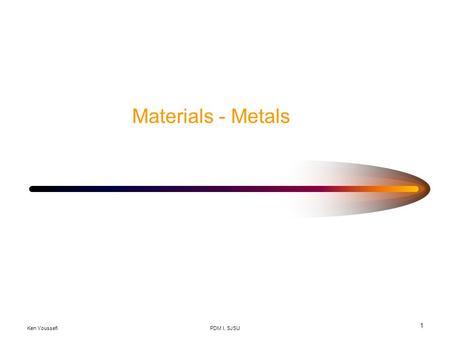 Materials - Metals Ken Youssefi PDM I, SJSU.