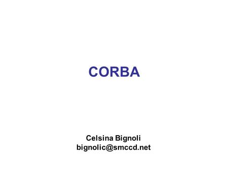 CORBA Celsina Bignoli Enterprise Computing Corporation have similar computing environments: –mixed set of HW platforms –a mixed set.