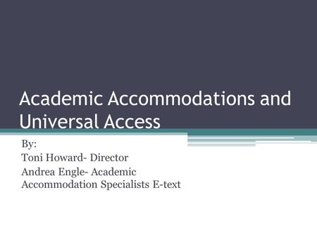 Academic Accommodations and Universal Access By: Toni Howard- Director Andrea Engle- Academic Accommodation Specialists E-text.